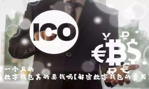 思考一个且的
开通数字钱包真的要钱吗?解密数字钱包的费用真相