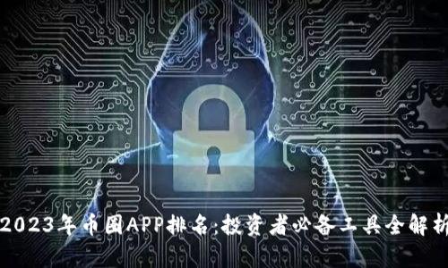 2023年币圈APP排名：投资者必备工具全解析