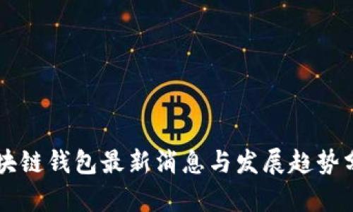 区块链钱包最新消息与发展趋势分析