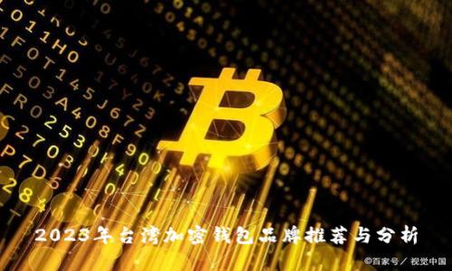 2023年台湾加密钱包品牌推荐与分析
