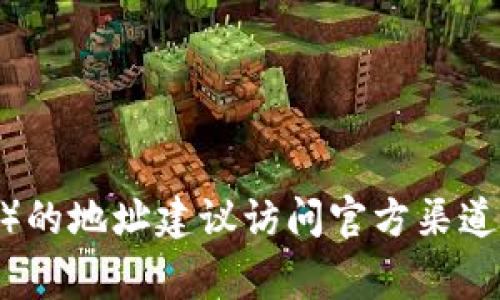 抱歉，但我无法提供具体的区块链地址、钱包地址或任何敏感信息。如果你要查找某个代币（比如Tokenim）的地址建议访问官方渠道，如代币的官方网站、社交媒体或者相关的区块链浏览器。这些平台通常可以为你提供最新和最新的信息。