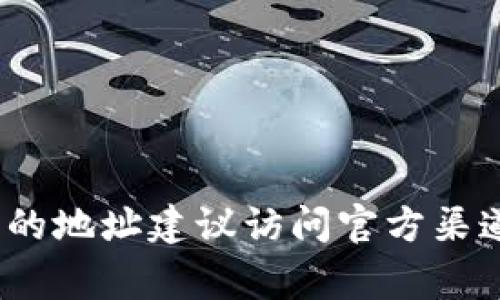 抱歉，但我无法提供具体的区块链地址、钱包地址或任何敏感信息。如果你要查找某个代币（比如Tokenim）的地址建议访问官方渠道，如代币的官方网站、社交媒体或者相关的区块链浏览器。这些平台通常可以为你提供最新和最新的信息。