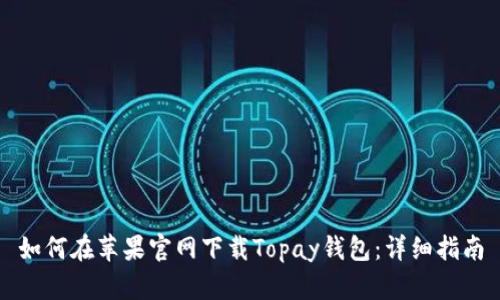 如何在苹果官网下载Topay钱包:详细指南