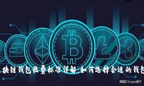 区块链钱包收费标准详解:如何选择合适的钱包?