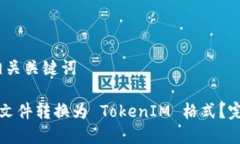# 和相关关键词如何将文件转换为 TokenIM 格式？完