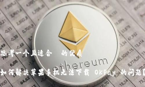 思考一个且适合 的优质
如何解决苹果手机无法下载 OKPay 的问题?