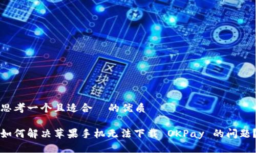思考一个且适合 的优质
如何解决苹果手机无法下载 OKPay 的问题?