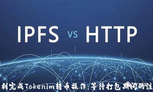 
如何顺利完成Tokenim转币操作：等待打包期间的注意事项