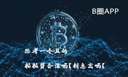 思考一个且的
拍拍贷合法吗?利息高吗?
