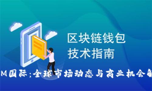 MTM国际:全球市场动态与商业机会解析