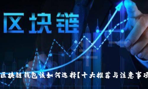 区块链钱包该如何选择?十大推荐与注意事项