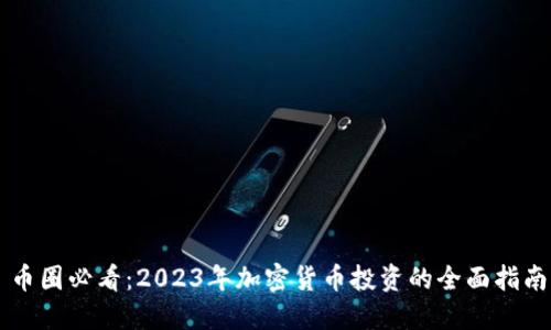 币圈必看:2023年加密货币投资的全面指南