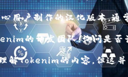 目前Tokenim是否有汉化版取决于该软件或平台的开发状况和社区支持。以下是一些进行探索的方法，帮助你确认Tokenim是否有汉化版：

1. **官方网站查询**：访问Tokenim的官方网站，查看是否有提供多语言版本的信息，包括中文语言包的下载或安装指导。

2. **社区论坛**：浏览相关的区块链或加密货币社区论坛，如Reddit、Telegram或专门的Tokenim用户群，询问社区成员是否有汉化版的使用经验。

3. **开源代码**：如果Tokenim是开源的，你可以检查它的GitHub或其他开源平台，查看是否有中文翻译或语言支持的分支。

4. **第三方资源**：搜索互联网上是否有任何第三方开发者或热心用户制作的汉化版本，通常这类信息会在技术博客、视频教程或社交媒体上分享。

5. **联系开发者**：如果找不到现成的汉化版，可以直接联系Tokenim的开发团队，询问是否计划推出汉化版本或是否有相关的社区支持。

此外，使用浏览器的翻译功能也可以一定程度上帮助非英语用户理解Tokenim的内容，但这并不是完美的解决方案。希望这些信息能帮助你找到所需要的答案！