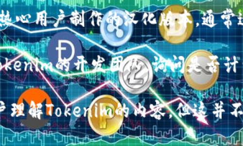 目前Tokenim是否有汉化版取决于该软件或平台的开发状况和社区支持。以下是一些进行探索的方法，帮助你确认Tokenim是否有汉化版：

1. **官方网站查询**：访问Tokenim的官方网站，查看是否有提供多语言版本的信息，包括中文语言包的下载或安装指导。

2. **社区论坛**：浏览相关的区块链或加密货币社区论坛，如Reddit、Telegram或专门的Tokenim用户群，询问社区成员是否有汉化版的使用经验。

3. **开源代码**：如果Tokenim是开源的，你可以检查它的GitHub或其他开源平台，查看是否有中文翻译或语言支持的分支。

4. **第三方资源**：搜索互联网上是否有任何第三方开发者或热心用户制作的汉化版本，通常这类信息会在技术博客、视频教程或社交媒体上分享。

5. **联系开发者**：如果找不到现成的汉化版，可以直接联系Tokenim的开发团队，询问是否计划推出汉化版本或是否有相关的社区支持。

此外，使用浏览器的翻译功能也可以一定程度上帮助非英语用户理解Tokenim的内容，但这并不是完美的解决方案。希望这些信息能帮助你找到所需要的答案！