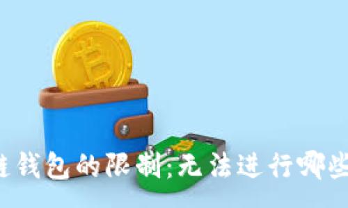 :
区块链钱包的限制:无法进行哪些业务?