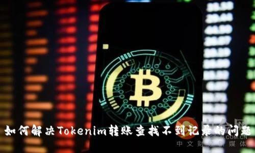 如何解决Tokenim转账查找不到记录的问题
