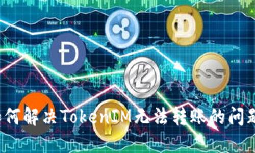 如何解决TokenIM无法转账的问题？