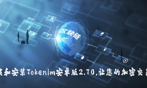 如何下载和安装Tokenim安卓版2.70，让您的加密交易更便捷