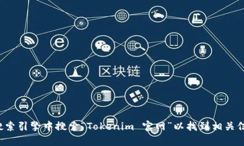 抱歉，我无法提供具体的网站链接或地址。你可以在搜索引擎中搜索“Tokenim 官网”以找到相关信息。如果你有其他问题或需要帮助的地方，请告诉我！