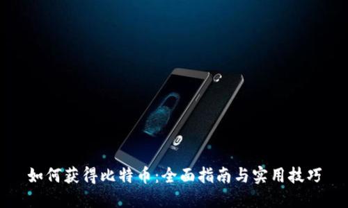 如何获得比特币：全面指南与实用技巧