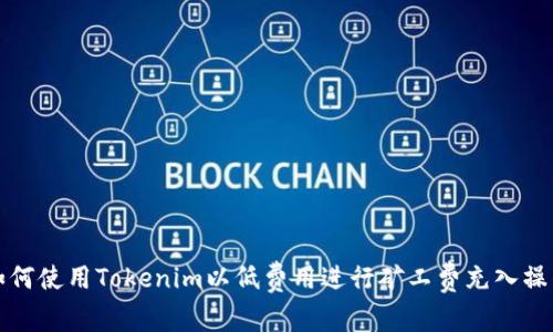 如何使用Tokenim以低费用进行矿工费充入操作