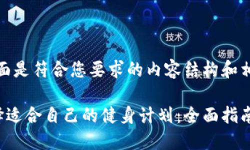 好的，下面是符合您要求的内容结构和相关信息。

如何选择适合自己的健身计划：全面指南