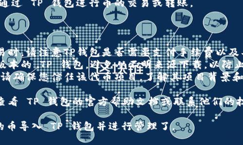 为了将 Tokenim 的币导入 TP 钱包，可以按照以下步骤进行操作。这里提供一个详细的指南，帮助您完成导入过程。

### 导入 Tokenim 币到 TP 钱包的步骤：

#### 第一步：下载并安装 TP 钱包

1. **获取 TP 钱包**：在您的手机应用商店（如 Google Play Store 或 Apple App Store）搜索“TP Wallet”并下载。
2. **创建或恢复钱包**：打开 TP 钱包，按照提示创建一个新钱包或恢复已有钱包。请记住备份您的助记词或私钥。

#### 第二步：获取 Tokenim 币的合约地址

1. **查找合约地址**：在 Tokenim 的官方网站或相关社群（如 Telegram、Discord）查找其币的合约地址。
2. **确认合约地址**：确保合约地址是准确的，以免导致资产丢失。

#### 第三步：在 TP 钱包添加 Tokenim 币

1. **打开 TP 钱包**：确保您已登录到 TP 钱包。
2. **找到添加代币的选项**：
   - 点击主界面上的“资产”选项。
   - 寻找“添加代币”或“添加自定义代币”的按钮，并点击它。
   
3. **输入合约信息**：
   - 在输入框中填写 Tokenim 的合约地址。
   - 系统会自动识别币种名称和符号，如果没有，请手动输入。
   - 确认输入信息的正确性。

4. **完成添加**：点击“添加”或“确认”按钮，完成 Tokenim 币的添加。

#### 第四步：查看和管理 Tokenim 币

1. **返回资产页面**：添加成功后，返回资产页面，您应该能够看到 Tokenim 币的余额。
2. **进行交易或转账**：您可以随时通过 TP 钱包进行币的交易或转账。

### 注意事项：

- **手续费**：在进行币的转账或交易时，请注意TP钱包是否需要支付手续费以及具体费用。
- **安全性**：确保您下载的是官方版本的 TP 钱包，避免从不明来源下载，以防止您的资产被盗取。
- **合约风险**：在添加合约代币前，请确保您信任该代币项目，了解其项目背景和发展前景。

如果您在操作过程中遇到困难，建议查看 TP 钱包的官方帮助文档或联系他们的技术支持团队。

这样，您就可以顺利地将 Tokenim 的币导入 TP 钱包并进行管理了。