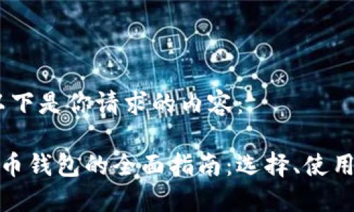 好的，以下是你请求的内容：

加密货币钱包的全面指南：选择、使用与安全