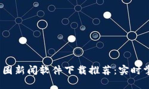 2023年顶级币圈新闻软件下载推荐：实时掌握区块链动态