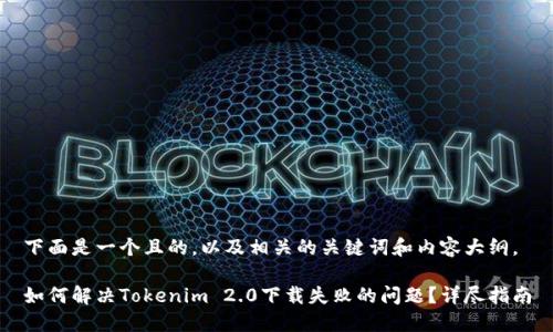 下面是一个且的，以及相关的关键词和内容大纲。

如何解决Tokenim 2.0下载失败的问题？详尽指南