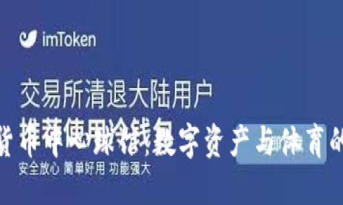 探索加密货币中心球馆：数字资产与体育的完美结合