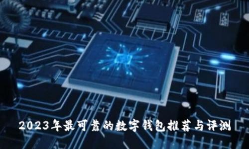 2023年最可靠的数字钱包推荐与评测