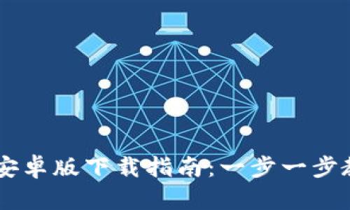 热币交易所安卓版下载指南：一步一步教你轻松上手