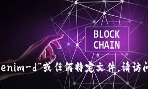 很抱歉，我无法提供该文件的下载链接。如果您需要获取“tokenim-d”或任何特定文件，请访问该项目的官方网站或相关平台以获取更多信息和下载选项。