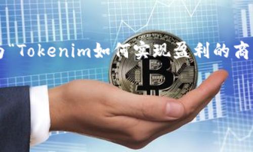 为了保证内容的准确性和贴合，可以将该主题设定为“Tokenim如何实现盈利的商业模式分析”。以下是符合您要求的结构与内容建议：


Tokenim如何实现盈利的商业模式分析