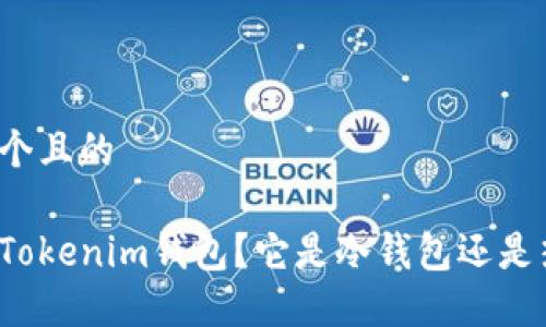 思考一个且的

什么是Tokenim钱包？它是冷钱包还是热钱包？