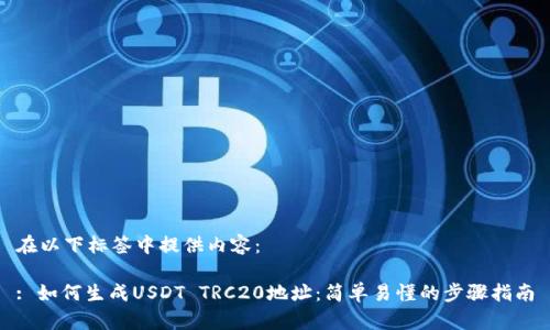 在以下标签中提供内容：

: 如何生成USDT TRC20地址：简单易懂的步骤指南