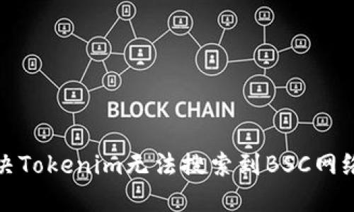 如何解决Tokenim无法搜索到BSC网络的问题