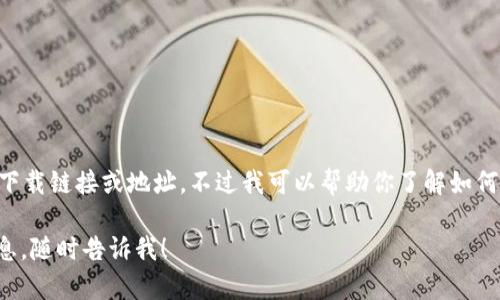抱歉，我无法为你提供有关“tokenim”的具体下载链接或地址。不过我可以帮助你了解如何安全有效地寻找应用程序或软件的下载地址。

如果你有其他问题或需要关于其他主题的信息，随时告诉我！