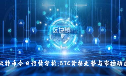 比特币今日行情分析：BTC价格走势与市场动态