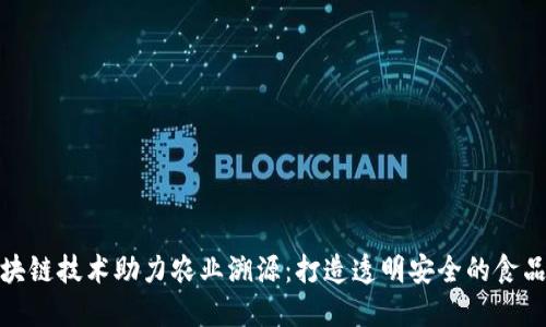 区块链技术助力农业溯源：打造透明安全的食品链