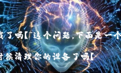 关于“tokenim 1.0可以卸载了吗？”这个问题，下面是一个的、相关关键词和内容大纲。

Tokenim 1.0卸载指南：是时候清理你的设备了吗？