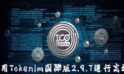 如何使用Tokenim国际版2.9.7进行高效交易?