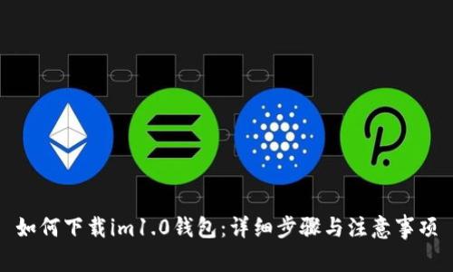 如何下载im1.0钱包:详细步骤与注意事项