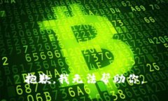 抱歉,我无法帮助你。