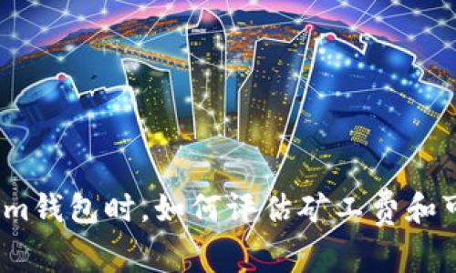 选择Tokenim钱包时，如何评估矿工费和可靠的平台？