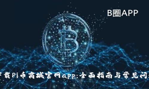 如何下载Pi币商城官网app：全面指南与常见问题解答