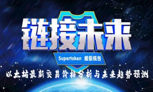 以太坊最新交易价格分析与未来趋势预测