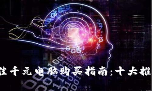 2023年最佳千元电脑购买指南：十大推荐机型解析