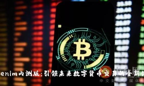 Tokenim内测版:引领未来数字货币交易的全新体验